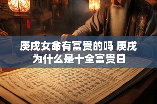 庚戌女命有富贵的吗 庚戌为什么是十全富贵日