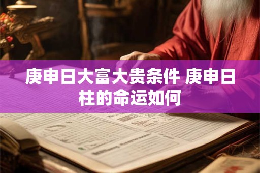 庚申日大富大贵条件 庚申日柱的命运如何