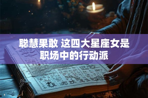聪慧果敢 这四大星座女是职场中的行动派