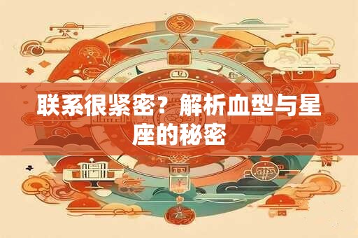 联系很紧密？解析血型与星座的秘密