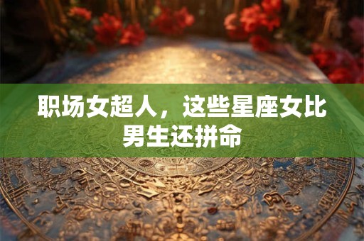 职场女超人，这些星座女比男生还拼命