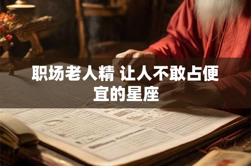 职场老人精 让人不敢占便宜的星座