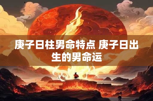 庚子日柱男命特点 庚子日出生的男命运