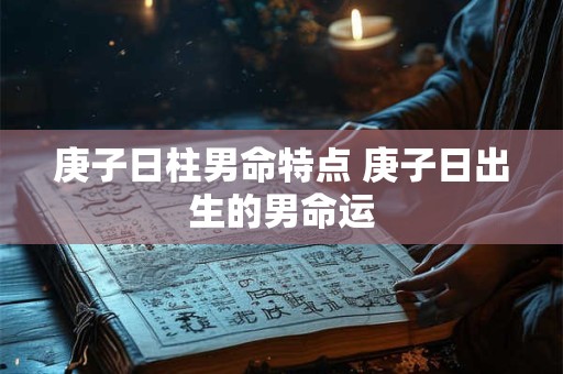 庚子日柱男命特点 庚子日出生的男命运