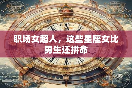 职场女超人，这些星座女比男生还拼命