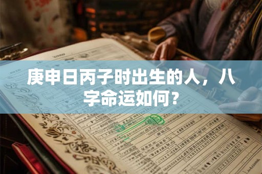 庚申日丙子时出生的人，八字命运如何？