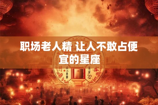 职场老人精 让人不敢占便宜的星座