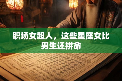 职场女超人，这些星座女比男生还拼命
