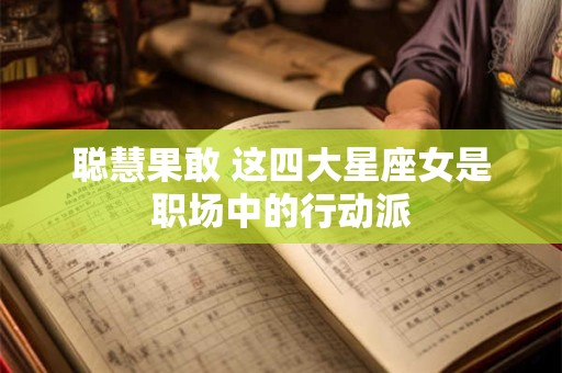 聪慧果敢 这四大星座女是职场中的行动派