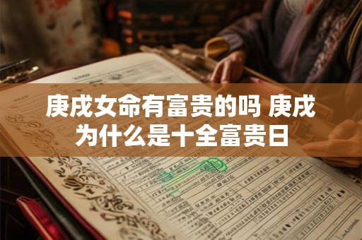 详细阅读:庚戌女命有富贵的吗 庚戌为什么是十全富贵日 庚戌女命有富贵的吗 庚戌为什么是十全富贵日