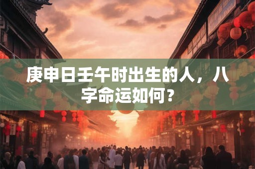 庚申日壬午时出生的人，八字命运如何？