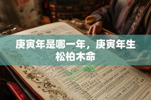 庚寅年是哪一年，庚寅年生松柏木命