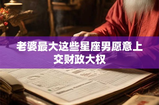 老婆最大这些星座男愿意上交财政大权