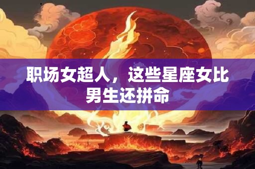 职场女超人，这些星座女比男生还拼命
