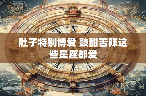 肚子特别博爱 酸甜苦辣这些星座都爱