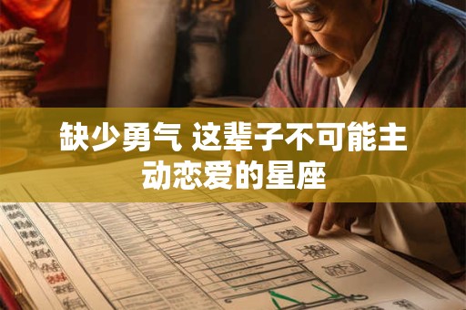 缺少勇气 这辈子不可能主动恋爱的星座
