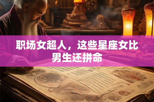 职场女超人，这些星座女比男生还拼命