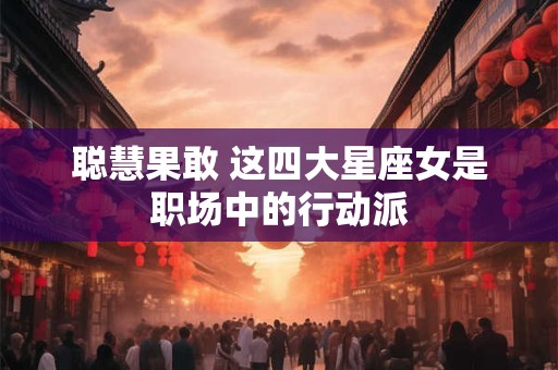 聪慧果敢 这四大星座女是职场中的行动派