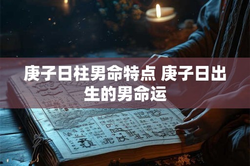 庚子日柱男命特点 庚子日出生的男命运