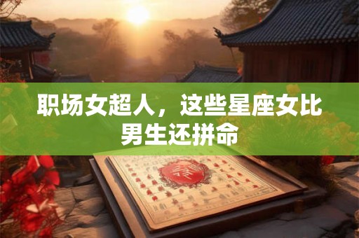 职场女超人，这些星座女比男生还拼命
