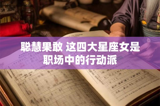 聪慧果敢 这四大星座女是职场中的行动派