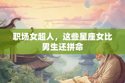 职场女超人，这些星座女比男生还拼命