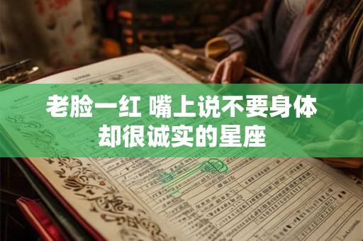 老脸一红 嘴上说不要身体却很诚实的星座