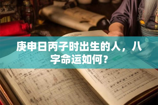 庚申日丙子时出生的人，八字命运如何？