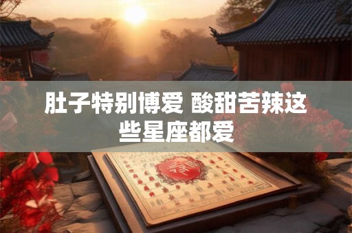 肚子特别博爱 酸甜苦辣这些星座都爱