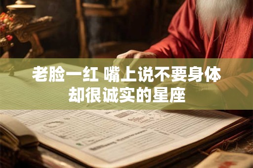 老脸一红 嘴上说不要身体却很诚实的星座