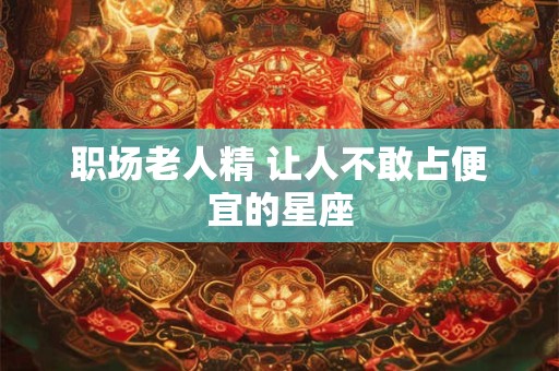 职场老人精 让人不敢占便宜的星座