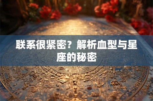 联系很紧密？解析血型与星座的秘密