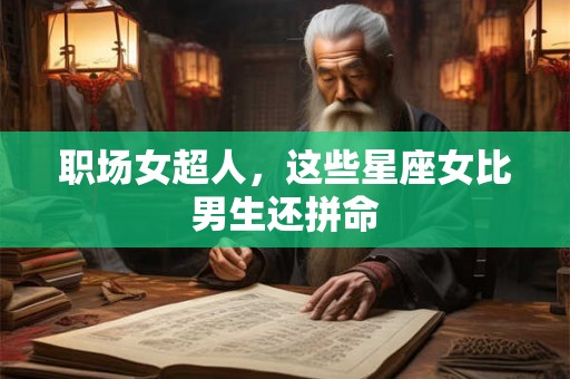 职场女超人，这些星座女比男生还拼命
