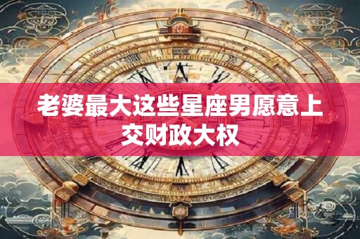 老婆最大这些星座男愿意上交财政大权