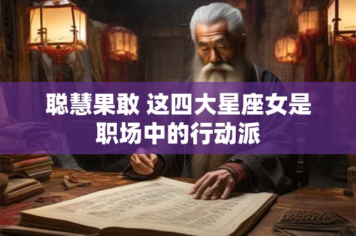 聪慧果敢 这四大星座女是职场中的行动派