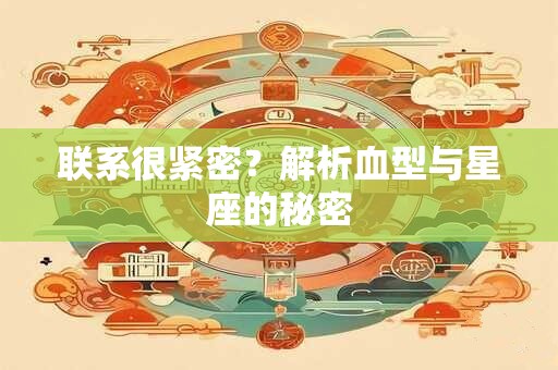 联系很紧密？解析血型与星座的秘密