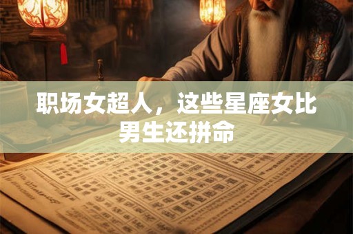 职场女超人，这些星座女比男生还拼命
