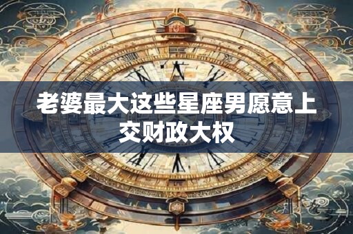 老婆最大这些星座男愿意上交财政大权