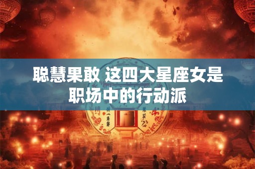 聪慧果敢 这四大星座女是职场中的行动派