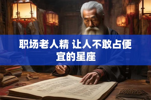 职场老人精 让人不敢占便宜的星座