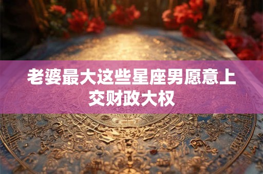 老婆最大这些星座男愿意上交财政大权