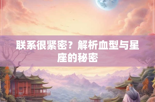 联系很紧密？解析血型与星座的秘密