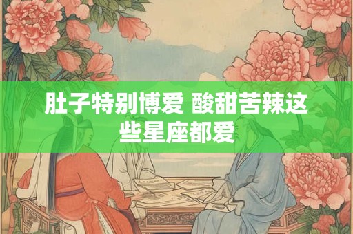 肚子特别博爱 酸甜苦辣这些星座都爱
