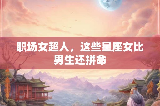 职场女超人，这些星座女比男生还拼命