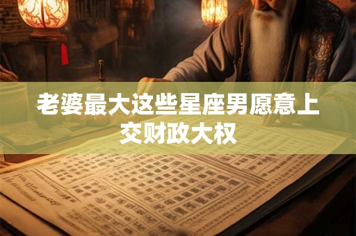 老婆最大这些星座男愿意上交财政大权
