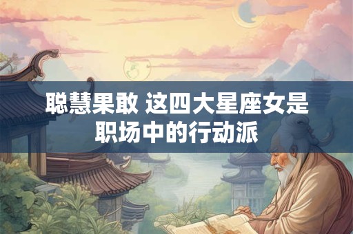 聪慧果敢 这四大星座女是职场中的行动派