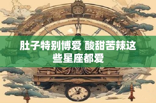 肚子特别博爱 酸甜苦辣这些星座都爱