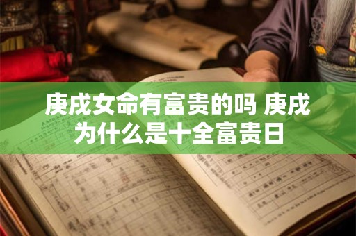 庚戌女命有富贵的吗 庚戌为什么是十全富贵日