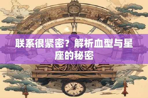 联系很紧密？解析血型与星座的秘密