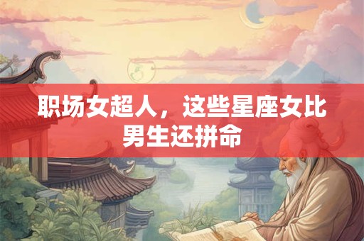 职场女超人，这些星座女比男生还拼命